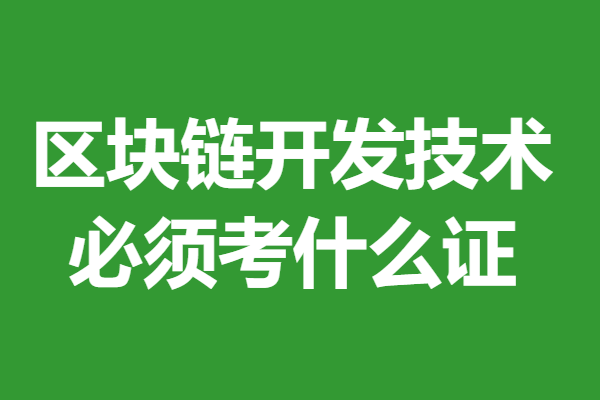 考區(qū)塊鏈開發(fā)技術(shù)證書需要多久時(shí)間 區(qū)塊鏈開發(fā)技術(shù)必須考什么證