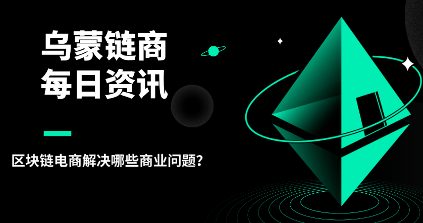 烏蒙鏈商：區(qū)塊鏈電商解決哪些商業(yè)問題？